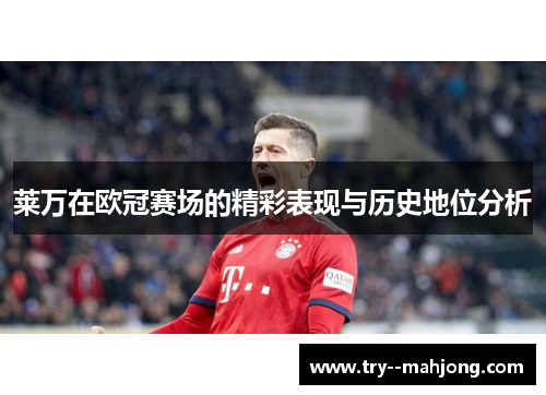 莱万在欧冠赛场的精彩表现与历史地位分析