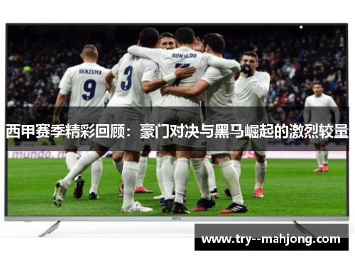 西甲赛季精彩回顾：豪门对决与黑马崛起的激烈较量