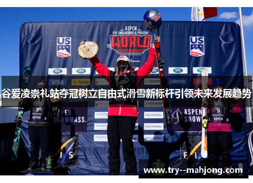 谷爱凌崇礼站夺冠树立自由式滑雪新标杆引领未来发展趋势