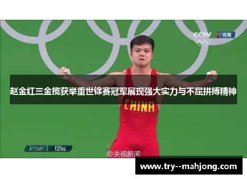 赵金红三金揽获举重世锦赛冠军展现强大实力与不屈拼搏精神 赵金红三金揽获举重世锦赛冠军展现强大实力与不屈拼搏精神