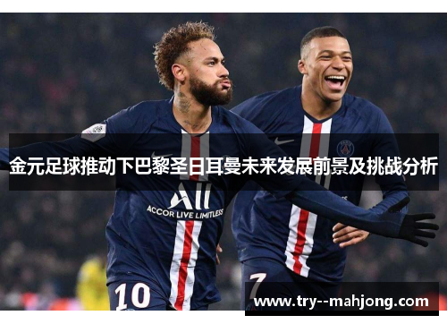 金元足球推动下巴黎圣日耳曼未来发展前景及挑战分析 金元足球推动下巴黎圣日耳曼未来发展前景及挑战分析