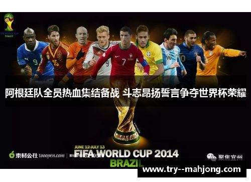 阿根廷队全员热血集结备战 斗志昂扬誓言争夺世界杯荣耀