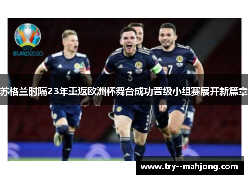 苏格兰时隔23年重返欧洲杯舞台成功晋级小组赛展开新篇章