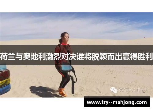 荷兰与奥地利激烈对决谁将脱颖而出赢得胜利