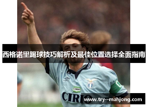 西格诺里踢球技巧解析及最佳位置选择全面指南