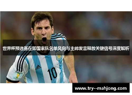 世界杯预选赛在即国家队名单风向与主帅发言释放关键信号深度解析