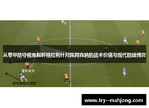 从意甲防守视角解析格拉利什对阵阿森纳的战术价值与现代防线博弈 从意甲防守视角解析格拉利什对阵阿森纳的战术价值与现代防线博弈