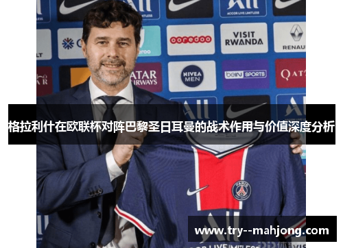 格拉利什在欧联杯对阵巴黎圣日耳曼的战术作用与价值深度分析 格拉利什在欧联杯对阵巴黎圣日耳曼的战术作用与价值深度分析