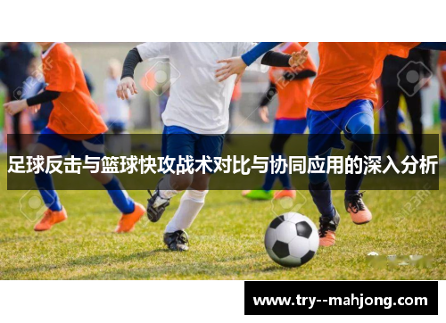 足球反击与篮球快攻战术对比与协同应用的深入分析