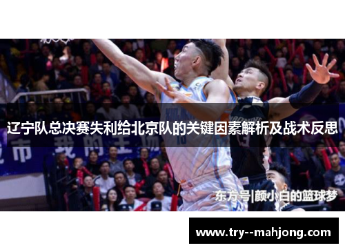 辽宁队总决赛失利给北京队的关键因素解析及战术反思