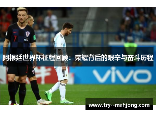 阿根廷世界杯征程回顾：荣耀背后的艰辛与奋斗历程