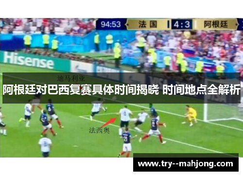 阿根廷对巴西复赛具体时间揭晓 时间地点全解析