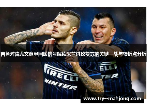 吉鲁对阵尤文意甲回暖信号解读米兰进攻复苏的关键一战与转折点分析 吉鲁对阵尤文意甲回暖信号解读米兰进攻复苏的关键一战与转折点分析