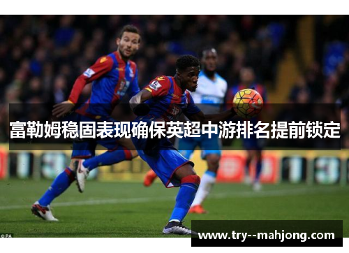 富勒姆稳固表现确保英超中游排名提前锁定