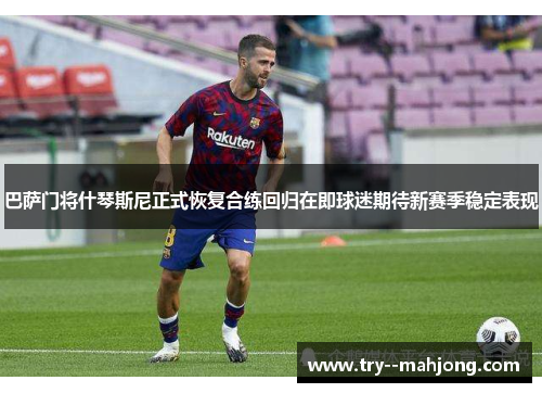 巴萨门将什琴斯尼正式恢复合练回归在即球迷期待新赛季稳定表现 巴萨门将什琴斯尼正式恢复合练回归在即球迷期待新赛季稳定表现
