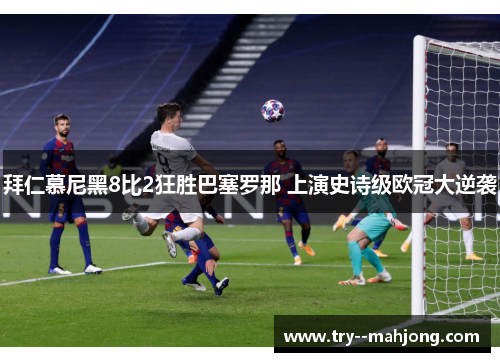 拜仁慕尼黑8比2狂胜巴塞罗那 上演史诗级欧冠大逆袭 拜仁慕尼黑8比2狂胜巴塞罗那 上演史诗级欧冠大逆袭