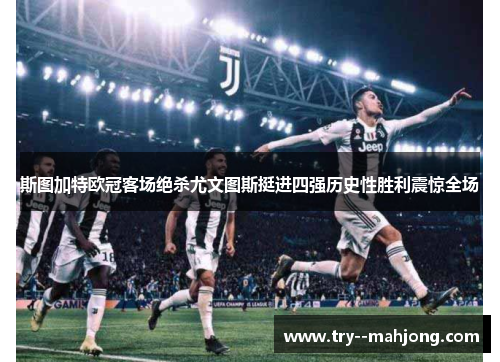 斯图加特欧冠客场绝杀尤文图斯挺进四强历史性胜利震惊全场 斯图加特欧冠客场绝杀尤文图斯挺进四强历史性胜利震惊全场