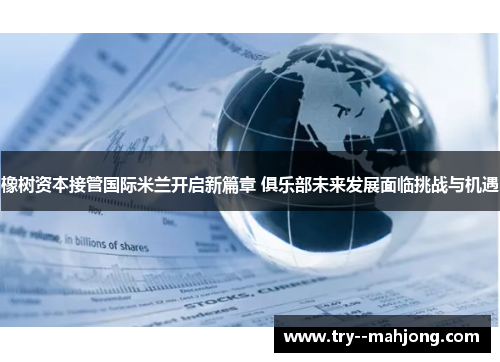 橡树资本接管国际米兰开启新篇章 俱乐部未来发展面临挑战与机遇 橡树资本接管国际米兰开启新篇章 俱乐部未来发展面临挑战与机遇