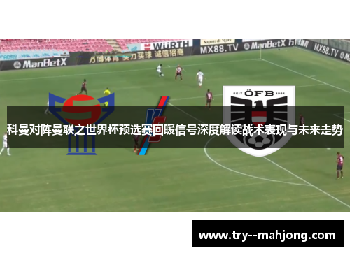 科曼对阵曼联之世界杯预选赛回暖信号深度解读战术表现与未来走势