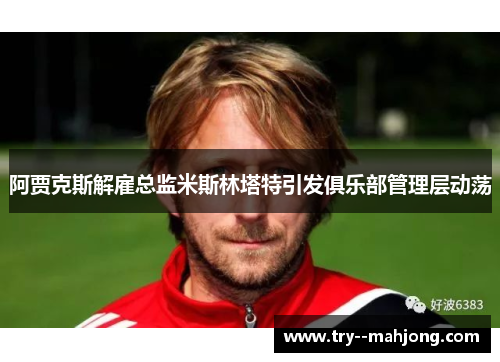 阿贾克斯解雇总监米斯林塔特引发俱乐部管理层动荡 阿贾克斯解雇总监米斯林塔特引发俱乐部管理层动荡