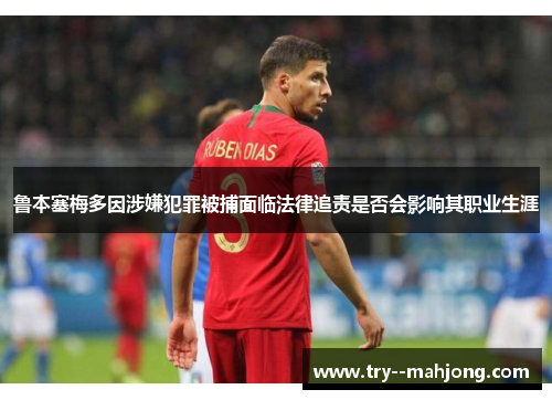 鲁本塞梅多因涉嫌犯罪被捕面临法律追责是否会影响其职业生涯
