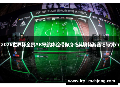 2026世界杯全景AR导航体验带你身临其境畅游赛场与城市