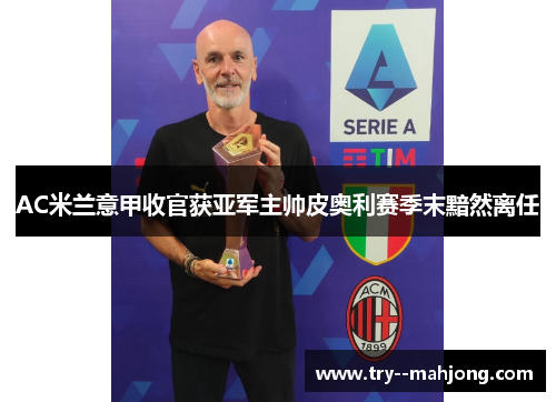 AC米兰意甲收官获亚军主帅皮奥利赛季末黯然离任