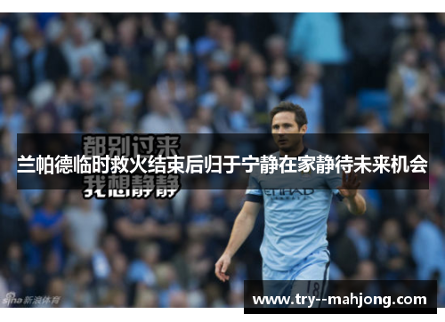 兰帕德临时救火结束后归于宁静在家静待未来机会
