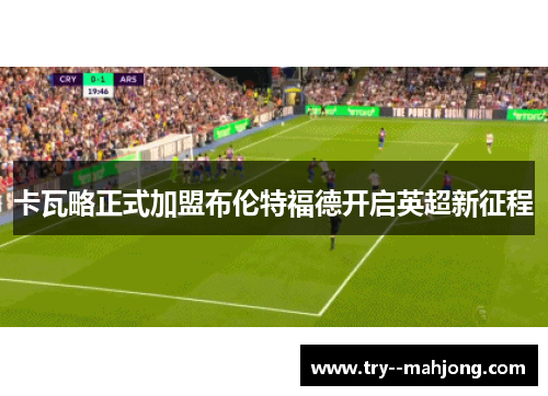 卡瓦略正式加盟布伦特福德开启英超新征程 卡瓦略正式加盟布伦特福德开启英超新征程