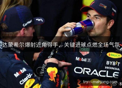 达蒙希尔爆射近角得手,关键进球点燃全场气氛 达蒙希尔爆射近角得手,关键进球点燃全场气氛