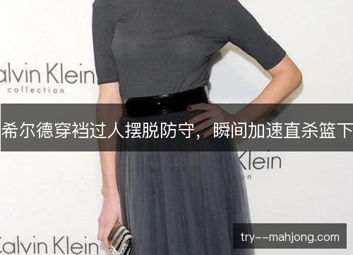 希尔德穿裆过人摆脱防守,瞬间加速直杀篮下 希尔德穿裆过人摆脱防守,瞬间加速直杀篮下