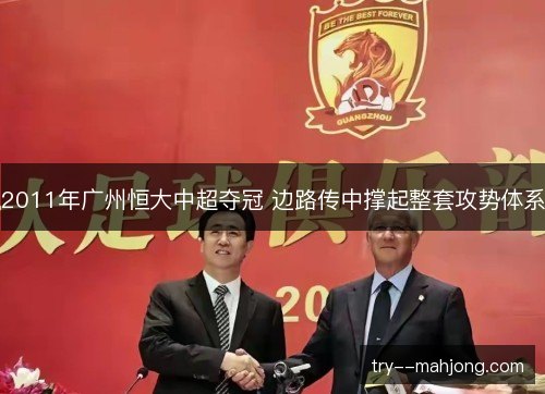2011年广州恒大中超夺冠 边路传中撑起整套攻势体系