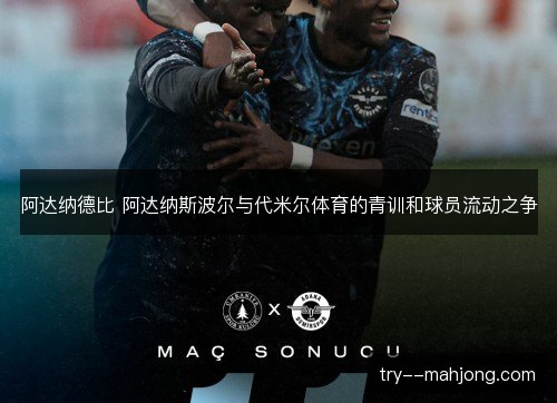 阿达纳德比 阿达纳斯波尔与代米尔体育的青训和球员流动之争